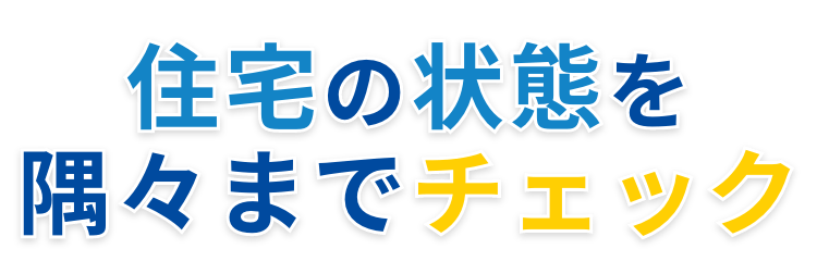 住宅の状態を隅々までチェック