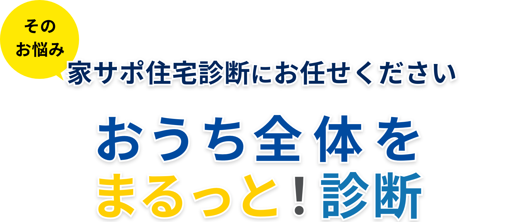 そのお悩み家サポ住宅診断におまかれください。おうち全体をまるっと！診断